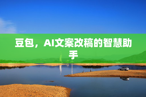 豆包，AI文案改稿的智慧助手