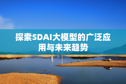 探索SDAI大模型的广泛应用与未来趋势