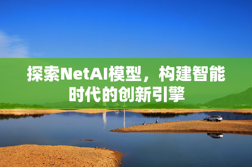 探索NetAI模型，构建智能时代的创新引擎