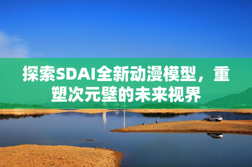 探索SDAI全新动漫模型，重塑次元壁的未来视界