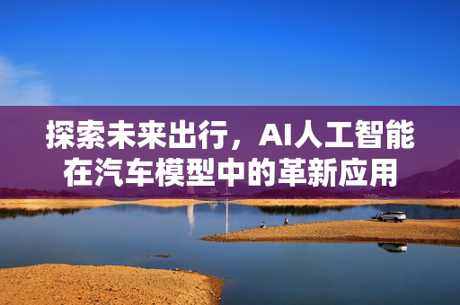 探索未来出行，AI人工智能在汽车模型中的革新应用