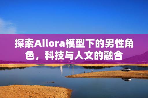 探索Ailora模型下的男性角色，科技与人文的融合