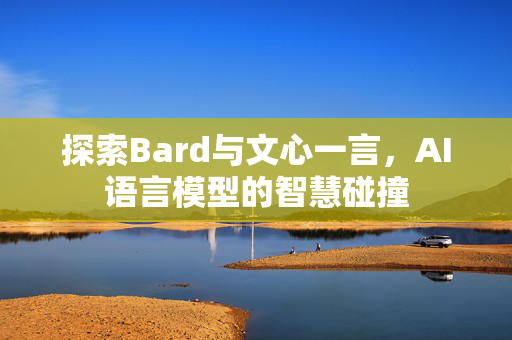 探索Bard与文心一言，AI语言模型的智慧碰撞