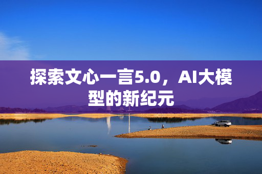 探索文心一言5.0，AI大模型的新纪元