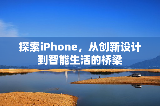 探索iPhone，从创新设计到智能生活的桥梁