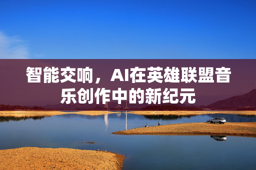 智能交响，AI在英雄联盟音乐创作中的新纪元