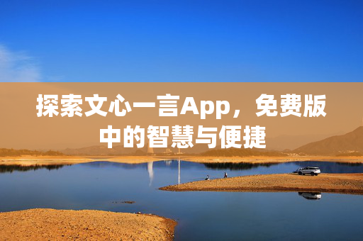 探索文心一言App，免费版中的智慧与便捷