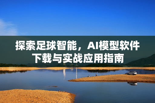 探索足球智能，AI模型软件下载与实战应用指南