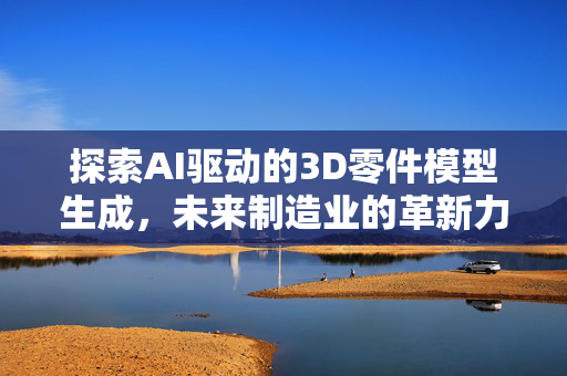 探索AI驱动的3D零件模型生成，未来制造业的革新力量