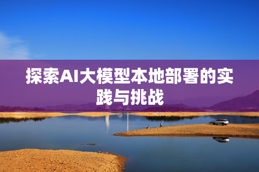 探索AI大模型本地部署的实践与挑战