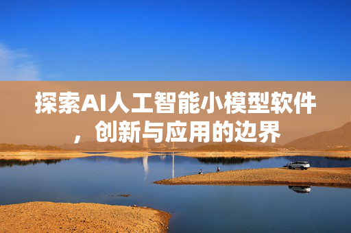 探索AI人工智能小模型软件，创新与应用的边界