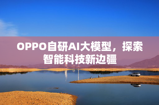 OPPO自研AI大模型，探索智能科技新边疆