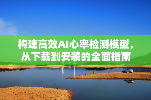 构建高效AI心率检测模型，从下载到安装的全面指南