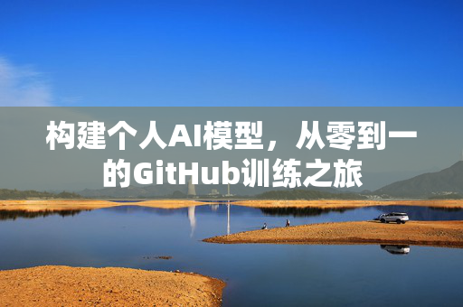 构建个人AI模型，从零到一的GitHub训练之旅