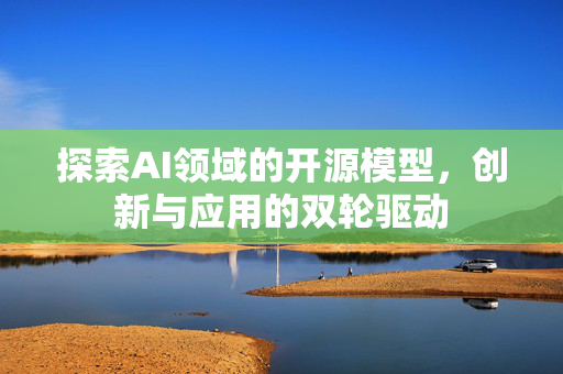 探索AI领域的开源模型，创新与应用的双轮驱动