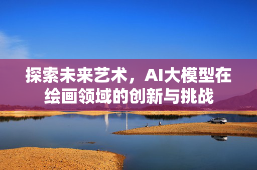 探索未来艺术，AI大模型在绘画领域的创新与挑战