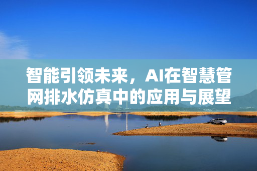 智能引领未来，AI在智慧管网排水仿真中的应用与展望