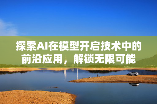 探索AI在模型开启技术中的前沿应用，解锁无限可能