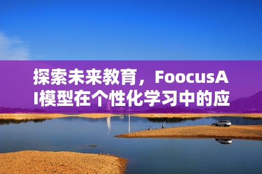 探索未来教育，FoocusAI模型在个性化学习中的应用与展望