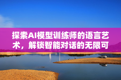 探索AI模型训练师的语言艺术，解锁智能对话的无限可能