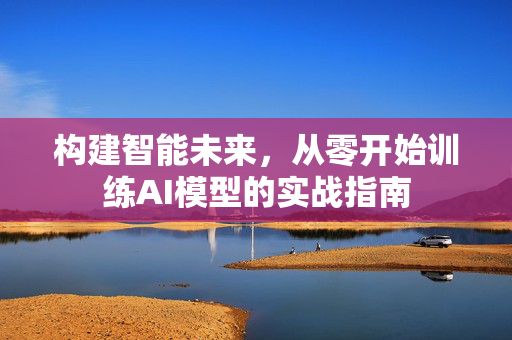 构建智能未来，从零开始训练AI模型的实战指南