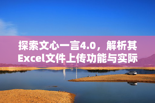 探索文心一言4.0，解析其Excel文件上传功能与实际应用