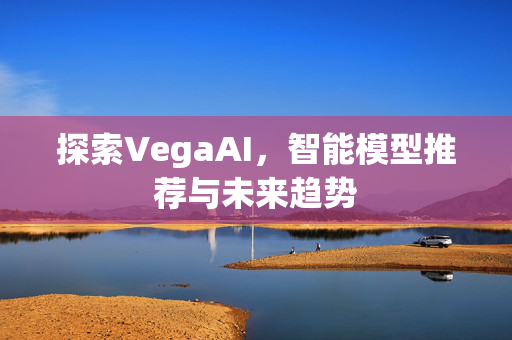 探索VegaAI，智能模型推荐与未来趋势