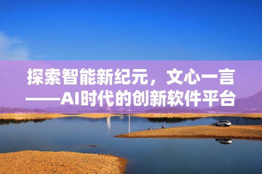 探索智能新纪元，文心一言——AI时代的创新软件平台