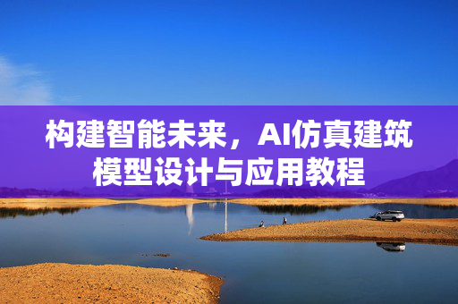 构建智能未来，AI仿真建筑模型设计与应用教程