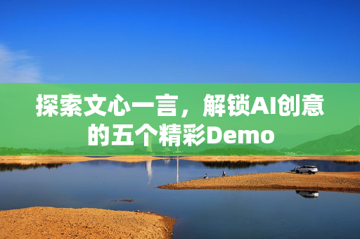 探索文心一言，解锁AI创意的五个精彩Demo