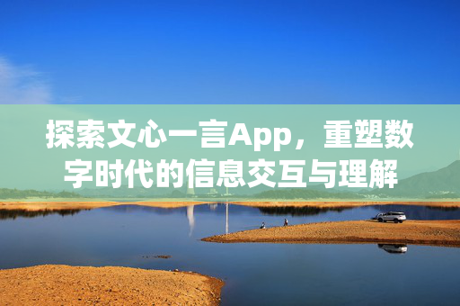 探索文心一言App，重塑数字时代的信息交互与理解