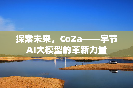 探索未来，CoZa——字节AI大模型的革新力量