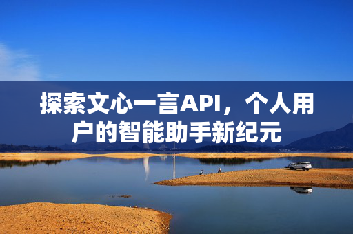 探索文心一言API，个人用户的智能助手新纪元