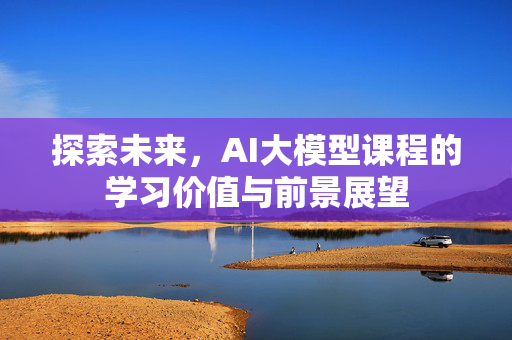 探索未来，AI大模型课程的学习价值与前景展望