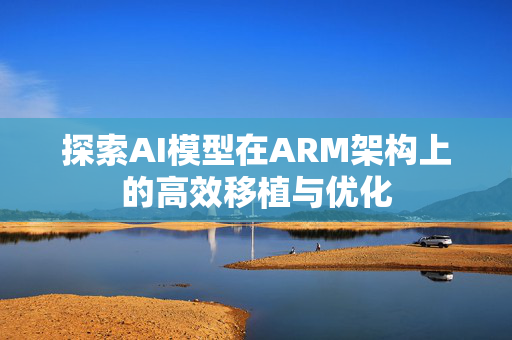 探索AI模型在ARM架构上的高效移植与优化