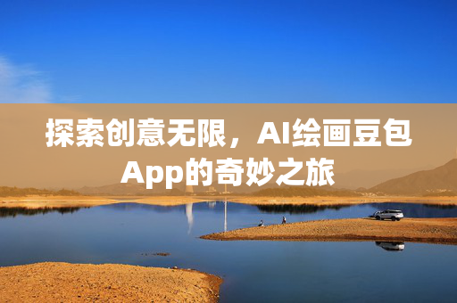 探索创意无限，AI绘画豆包App的奇妙之旅