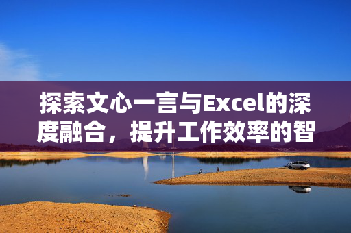 探索文心一言与Excel的深度融合，提升工作效率的智能新篇章