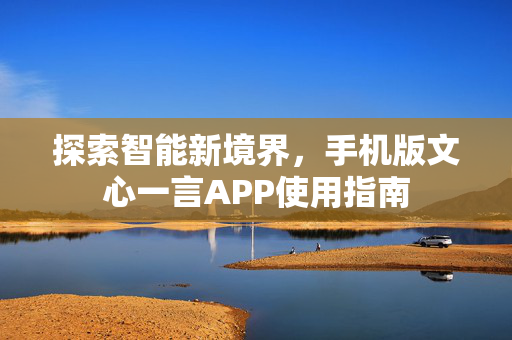 探索智能新境界，手机版文心一言APP使用指南