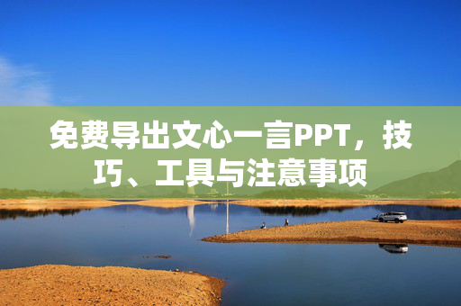 免费导出文心一言PPT，技巧、工具与注意事项