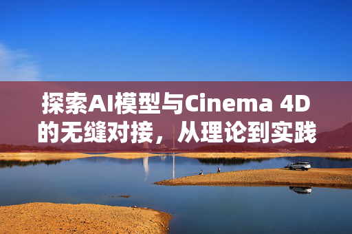 探索AI模型与Cinema 4D的无缝对接，从理论到实践