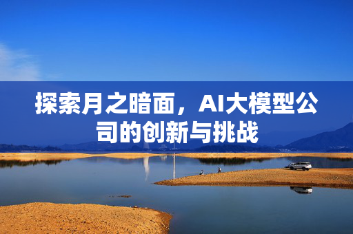 探索月之暗面，AI大模型公司的创新与挑战