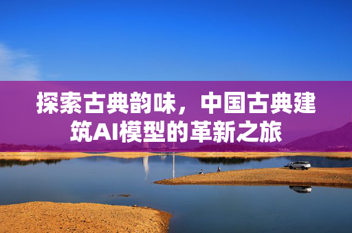 探索古典韵味，中国古典建筑AI模型的革新之旅