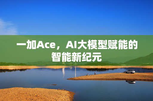 一加Ace，AI大模型赋能的智能新纪元