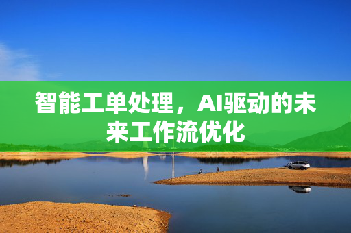 智能工单处理，AI驱动的未来工作流优化