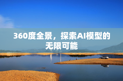 360度全景，探索AI模型的无限可能