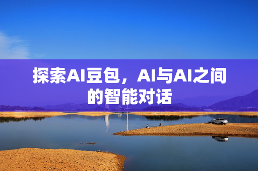 探索AI豆包，AI与AI之间的智能对话