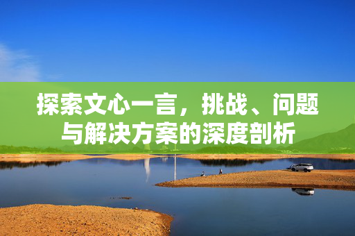 探索文心一言，挑战、问题与解决方案的深度剖析