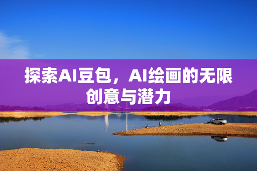 探索AI豆包，AI绘画的无限创意与潜力