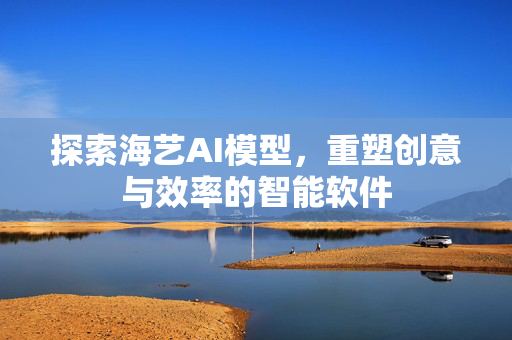 探索海艺AI模型，重塑创意与效率的智能软件