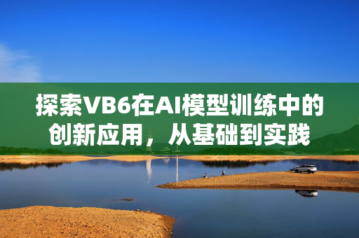 探索VB6在AI模型训练中的创新应用，从基础到实践